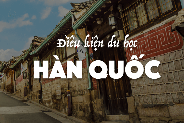 Điều kiện du học Hàn Quốc 2025 hệ Đại học