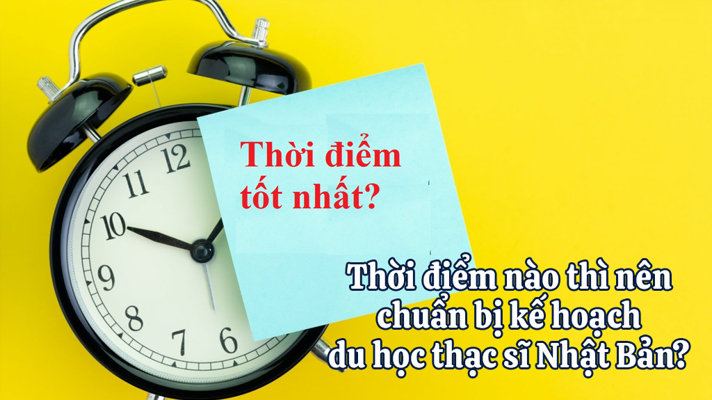 Thời điểm nào thì nên chuẩn bị kế hoạch du học thạc sĩ Nhật Bản? 