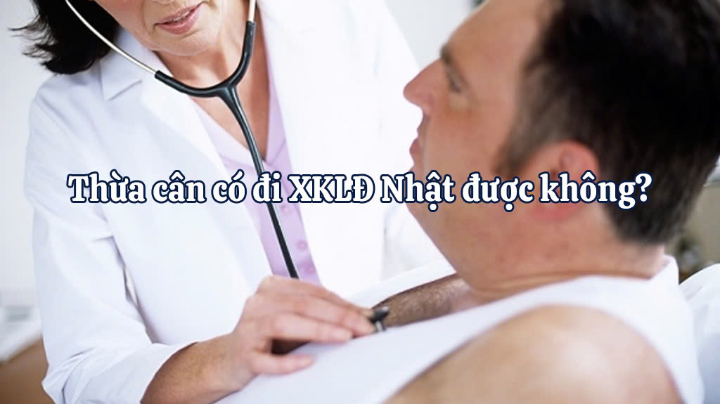 Thừa cân có đi XKLĐ Nhật được không?